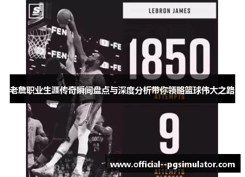 老詹职业生涯传奇瞬间盘点与深度分析带你领略篮球伟大之路