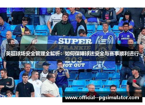 英超球场安全管理全解析：如何保障球迷安全与赛事顺利进行