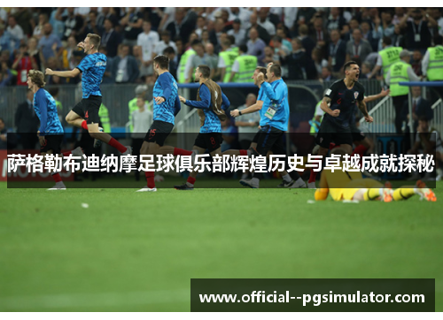 萨格勒布迪纳摩足球俱乐部辉煌历史与卓越成就探秘