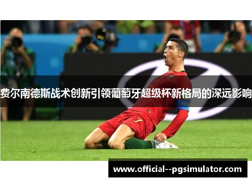 费尔南德斯战术创新引领葡萄牙超级杯新格局的深远影响