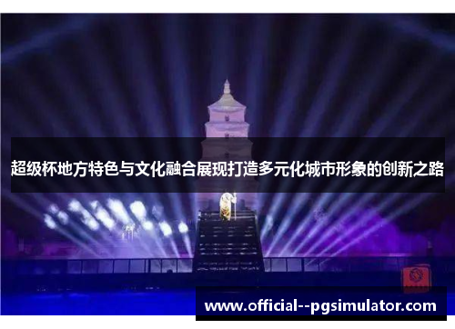 超级杯地方特色与文化融合展现打造多元化城市形象的创新之路