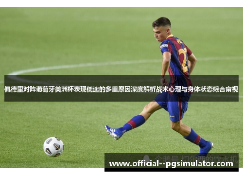 佩德里对阵葡萄牙美洲杯表现低迷的多重原因深度解析战术心理与身体状态综合审视