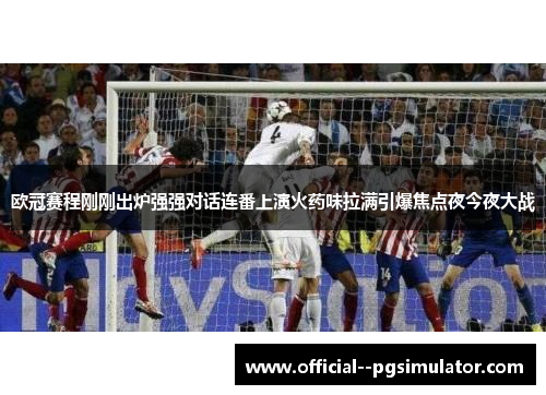 欧冠赛程刚刚出炉强强对话连番上演火药味拉满引爆焦点夜今夜大战