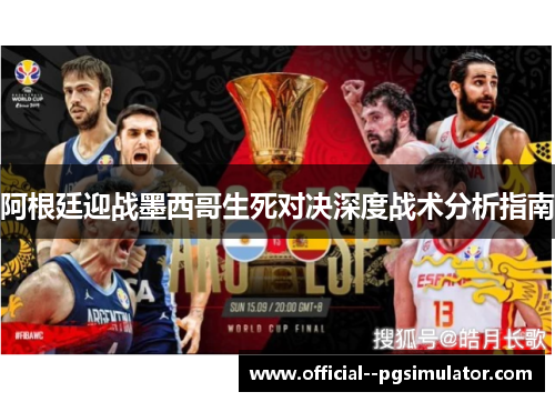 阿根廷迎战墨西哥生死对决深度战术分析指南