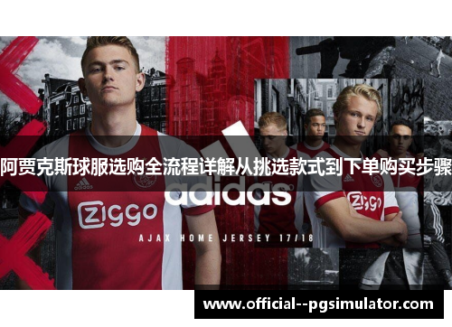 阿贾克斯球服选购全流程详解从挑选款式到下单购买步骤