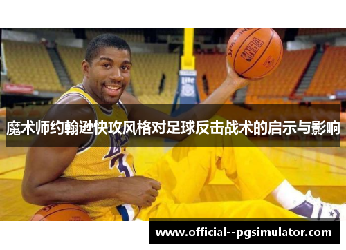 魔术师约翰逊快攻风格对足球反击战术的启示与影响
