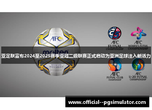 亚足联宣布2024至2025赛季亚冠二级联赛正式启动为亚洲足球注入新活力 亚足联宣布2024至2025赛季亚冠二级联赛正式启动为亚洲足球注入新活力
