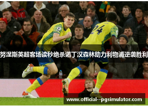 努涅斯英超客场读秒绝杀诺丁汉森林助力利物浦逆袭胜利