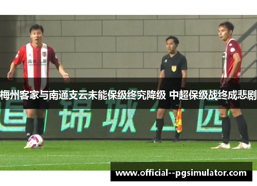 梅州客家与南通支云未能保级终究降级 中超保级战终成悲剧