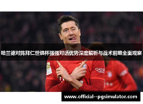 哈兰德对阵拜仁世俱杯强强对话优势深度解析与战术前瞻全面观察