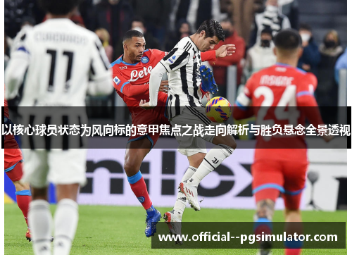以核心球员状态为风向标的意甲焦点之战走向解析与胜负悬念全景透视