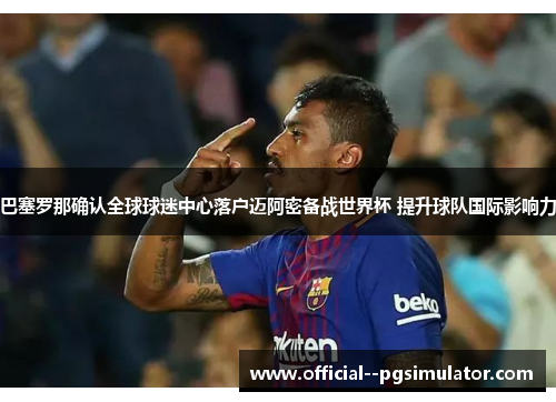 巴塞罗那确认全球球迷中心落户迈阿密备战世界杯 提升球队国际影响力 巴塞罗那确认全球球迷中心落户迈阿密备战世界杯 提升球队国际影响力