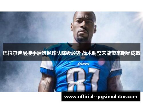 巴拉尔迪尼接手后难挽球队降级颓势 战术调整未能带来明显成效 巴拉尔迪尼接手后难挽球队降级颓势 战术调整未能带来明显成效